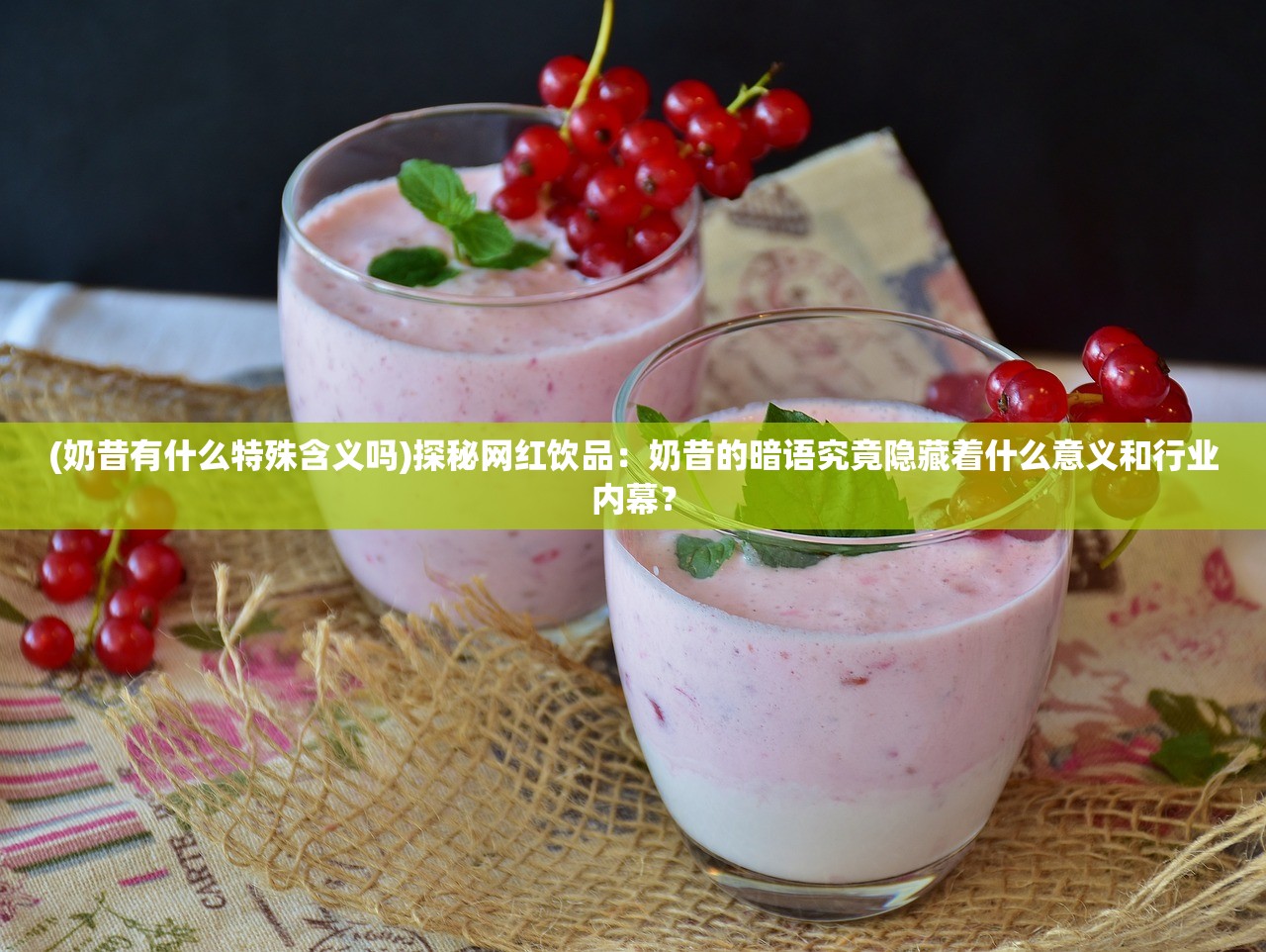 (奶昔有什么特殊含义吗)探秘网红饮品：奶昔的暗语究竟隐藏着什么意义和行业内幕？