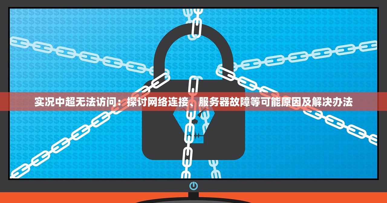 实况中超无法访问：探讨网络连接、服务器故障等可能原因及解决办法