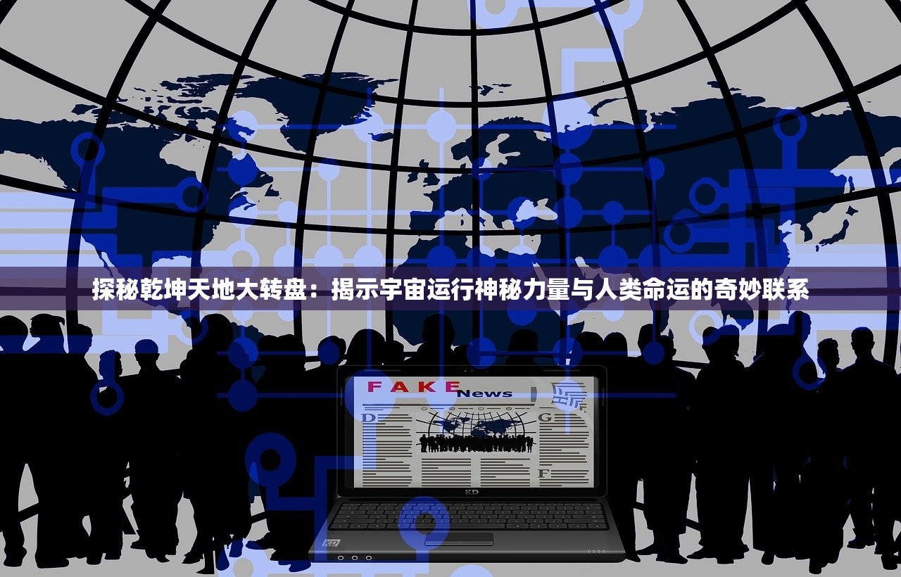 探秘乾坤天地大转盘：揭示宇宙运行神秘力量与人类命运的奇妙联系
