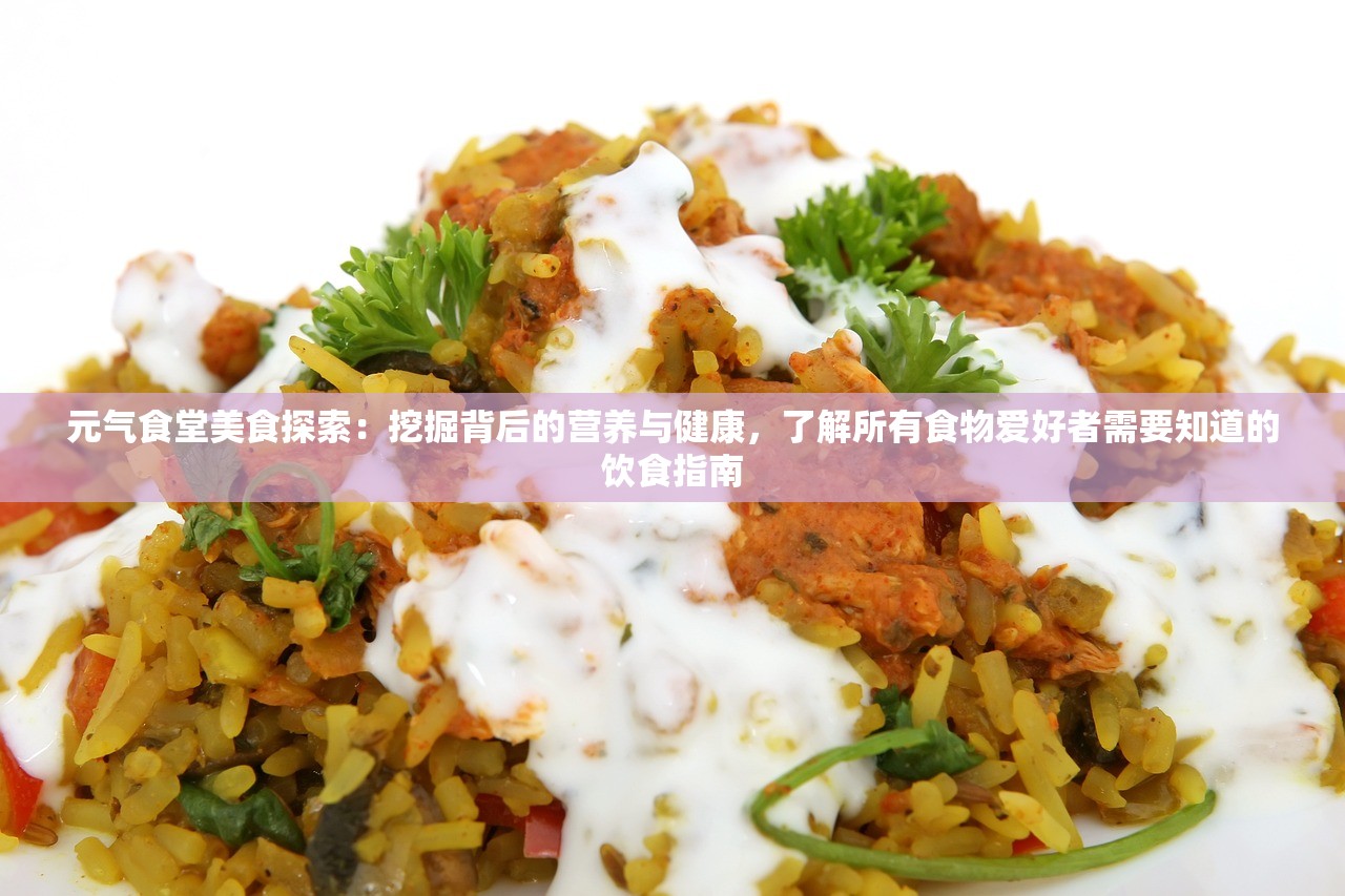 元气食堂美食探索：挖掘背后的营养与健康，了解所有食物爱好者需要知道的饮食指南