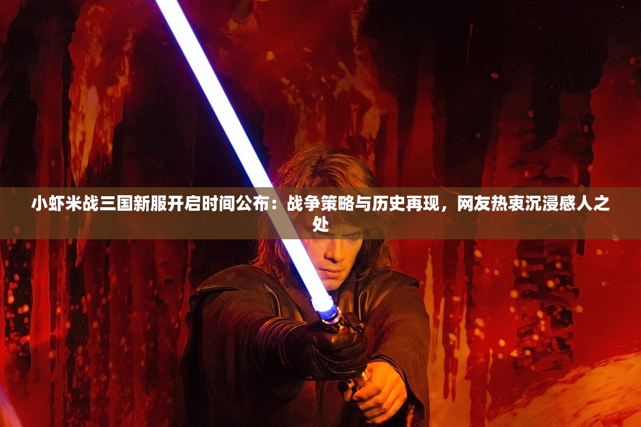 小虾米战三国新服开启时间公布：战争策略与历史再现，网友热衷沉浸感人之处
