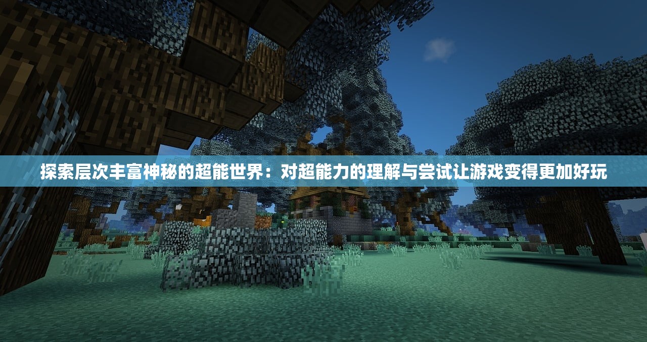 探索层次丰富神秘的超能世界：对超能力的理解与尝试让游戏变得更加好玩
