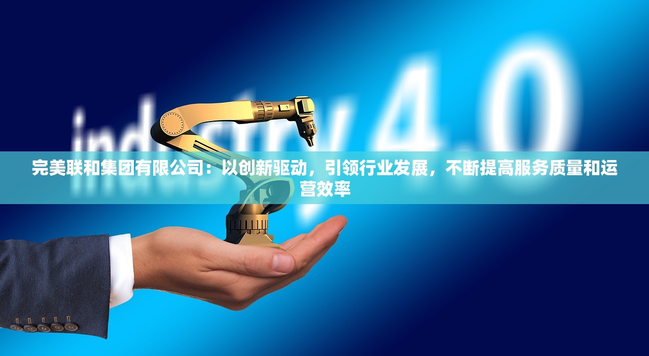 完美联和集团有限公司：以创新驱动，引领行业发展，不断提高服务质量和运营效率