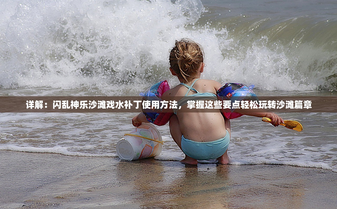 详解：闪乱神乐沙滩戏水补丁使用方法，掌握这些要点轻松玩转沙滩篇章