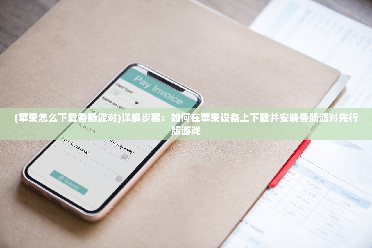 (苹果怎么下载香肠派对)详解步骤：如何在苹果设备上下载并安装香肠派对先行版游戏