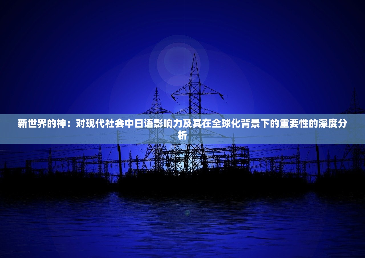 新世界的神：对现代社会中日语影响力及其在全球化背景下的重要性的深度分析