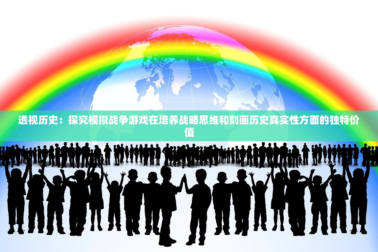 透视历史：探究模拟战争游戏在培养战略思维和刻画历史真实性方面的独特价值