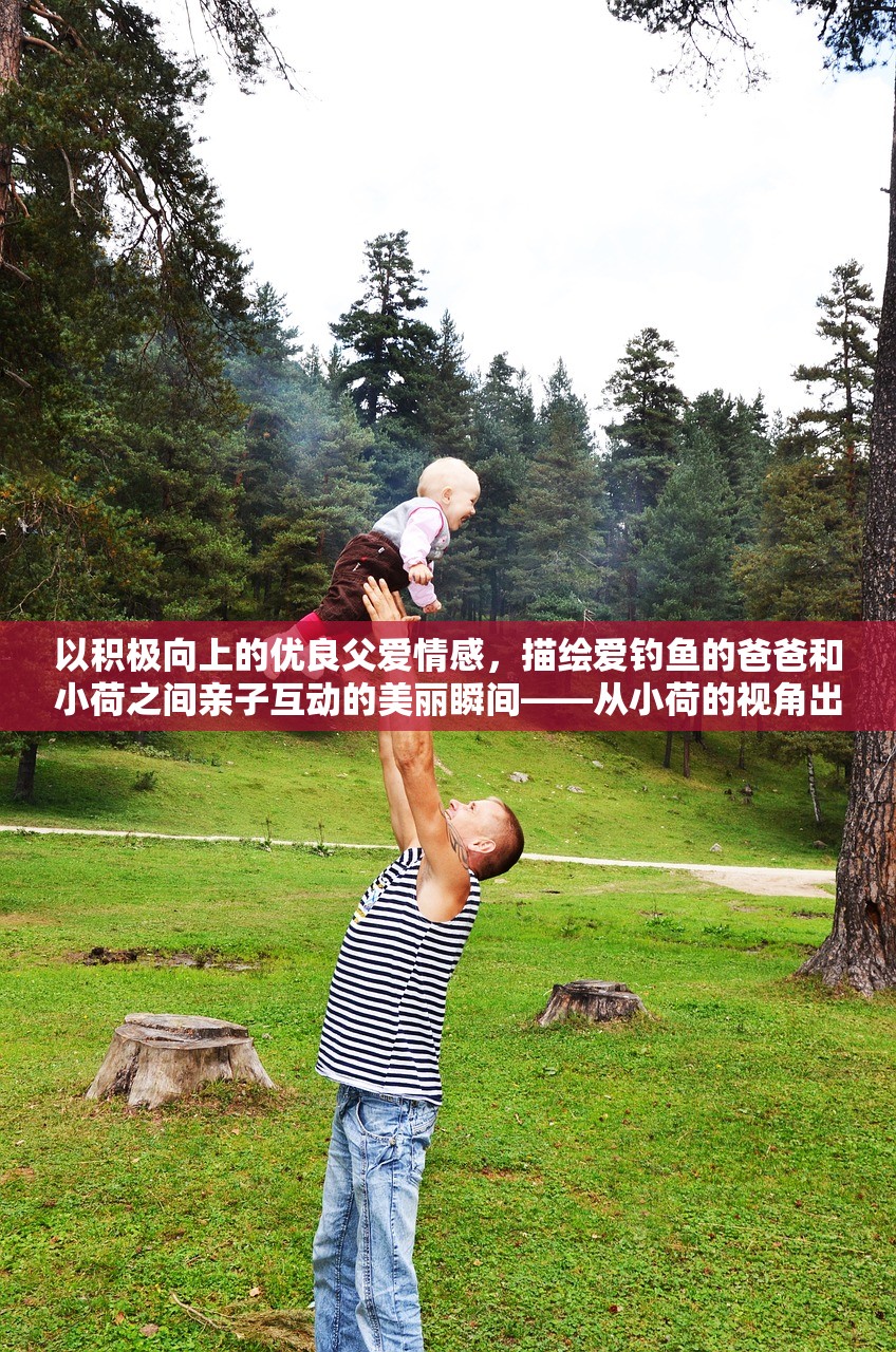 以积极向上的优良父爱情感，描绘爱钓鱼的爸爸和小荷之间亲子互动的美丽瞬间——从小荷的视角出发的生动作文创作探究