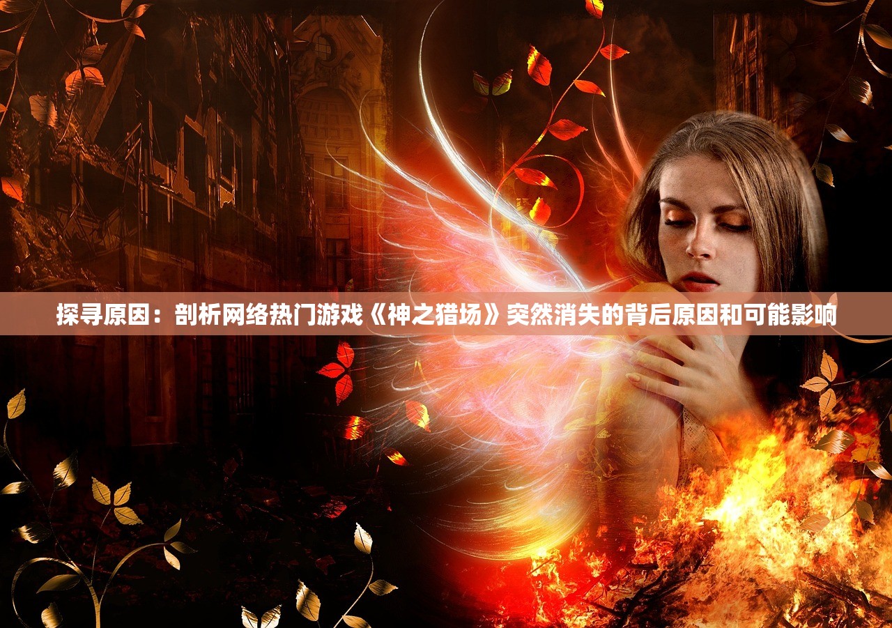 探寻原因：剖析网络热门游戏《神之猎场》突然消失的背后原因和可能影响