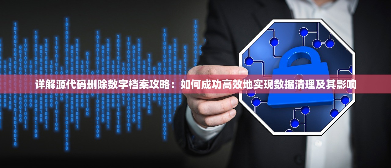 详解源代码删除数字档案攻略：如何成功高效地实现数据清理及其影响