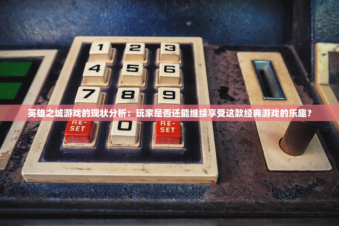 英雄之城游戏的现状分析：玩家是否还能继续享受这款经典游戏的乐趣？