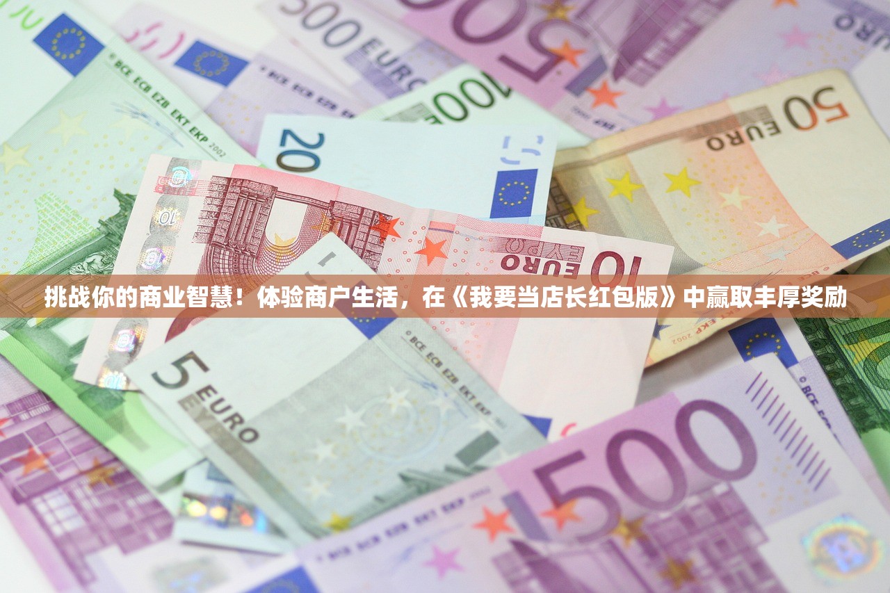 挑战你的商业智慧！体验商户生活，在《我要当店长红包版》中赢取丰厚奖励