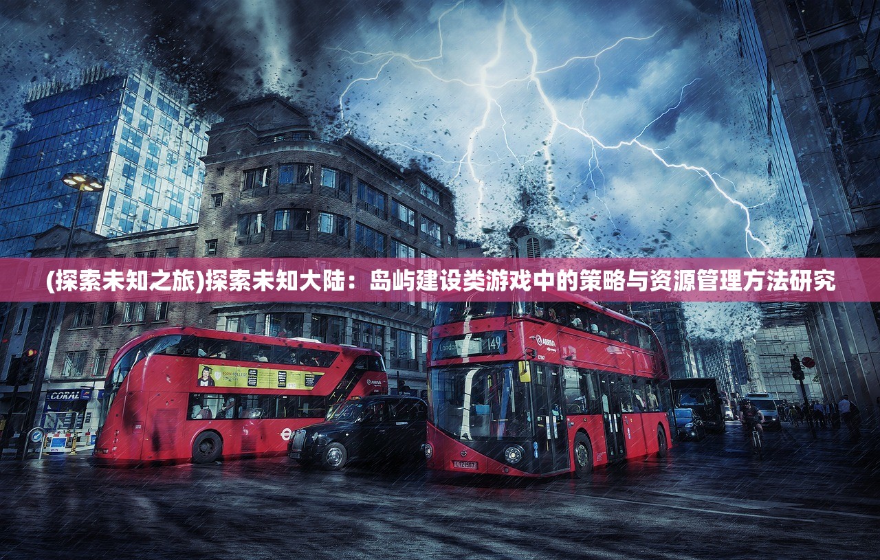 (探索未知之旅)探索未知大陆：岛屿建设类游戏中的策略与资源管理方法研究