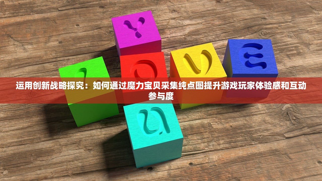运用创新战略探究：如何通过魔力宝贝采集纯点图提升游戏玩家体验感和互动参与度