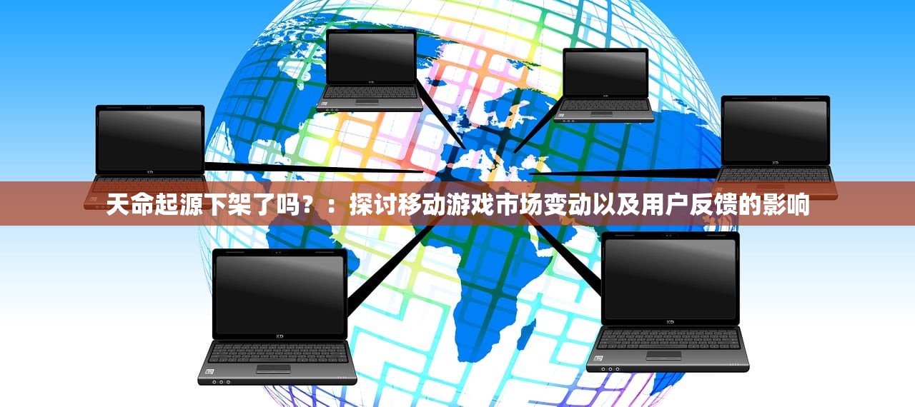 天命起源下架了吗？：探讨移动游戏市场变动以及用户反馈的影响