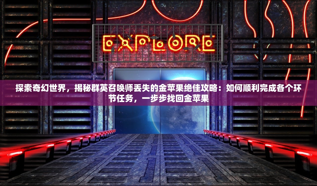 探索奇幻世界，揭秘群英召唤师丢失的金苹果绝佳攻略：如何顺利完成各个环节任务，一步步找回金苹果