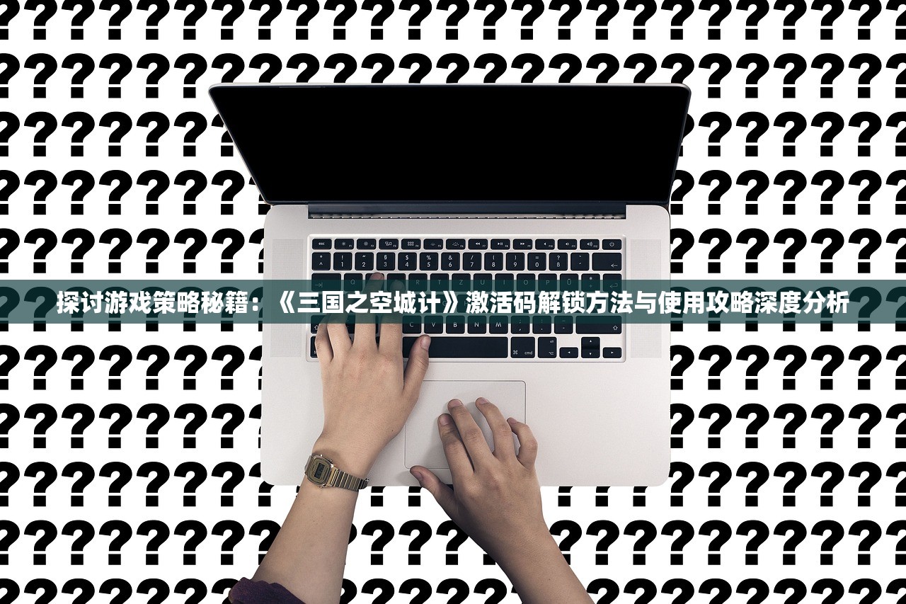 探讨游戏策略秘籍：《三国之空城计》激活码解锁方法与使用攻略深度分析