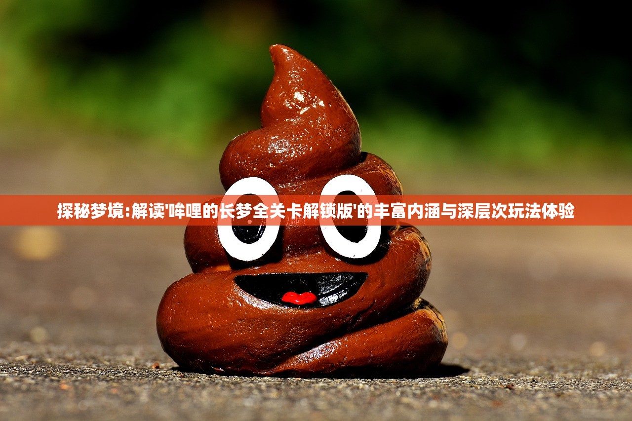 探秘梦境:解读'哞哩的长梦全关卡解锁版'的丰富内涵与深层次玩法体验