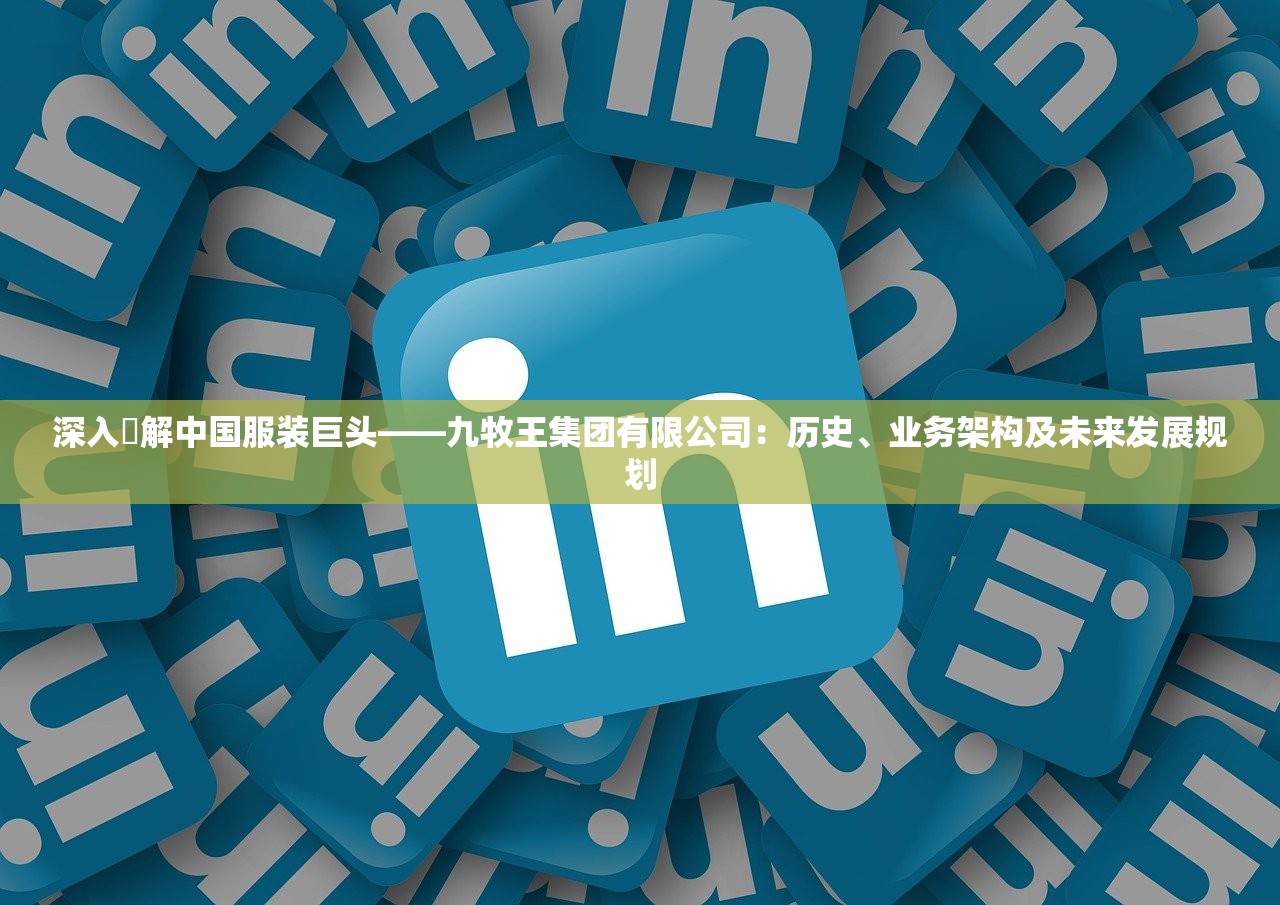 深入瞭解中国服装巨头——九牧王集团有限公司：历史、业务架构及未来发展规划