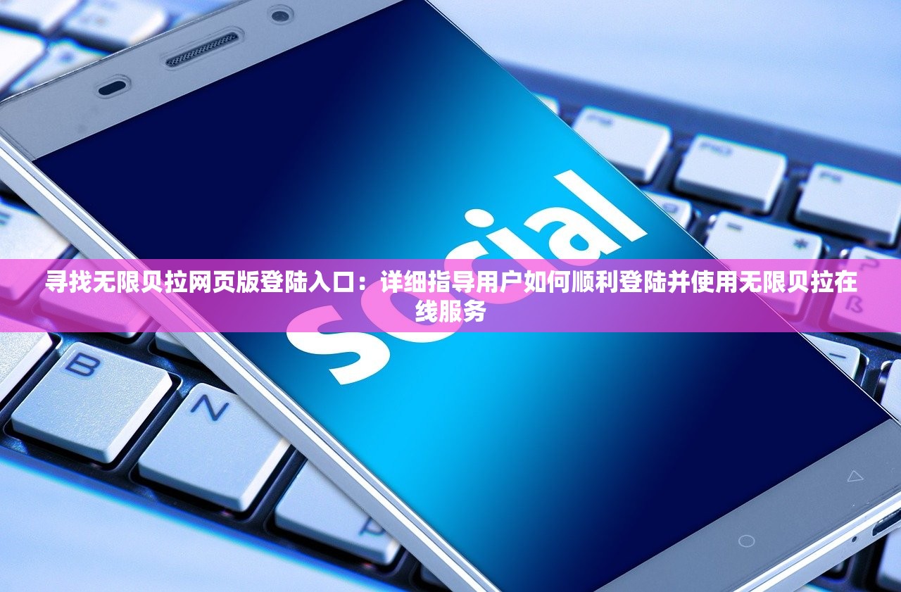 寻找无限贝拉网页版登陆入口：详细指导用户如何顺利登陆并使用无限贝拉在线服务