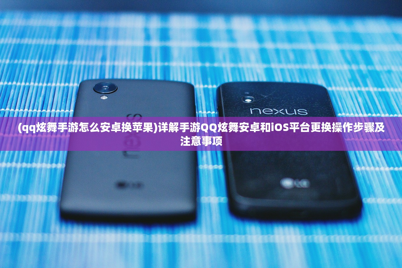 (qq炫舞手游怎么安卓换苹果)详解手游QQ炫舞安卓和iOS平台更换操作步骤及注意事项