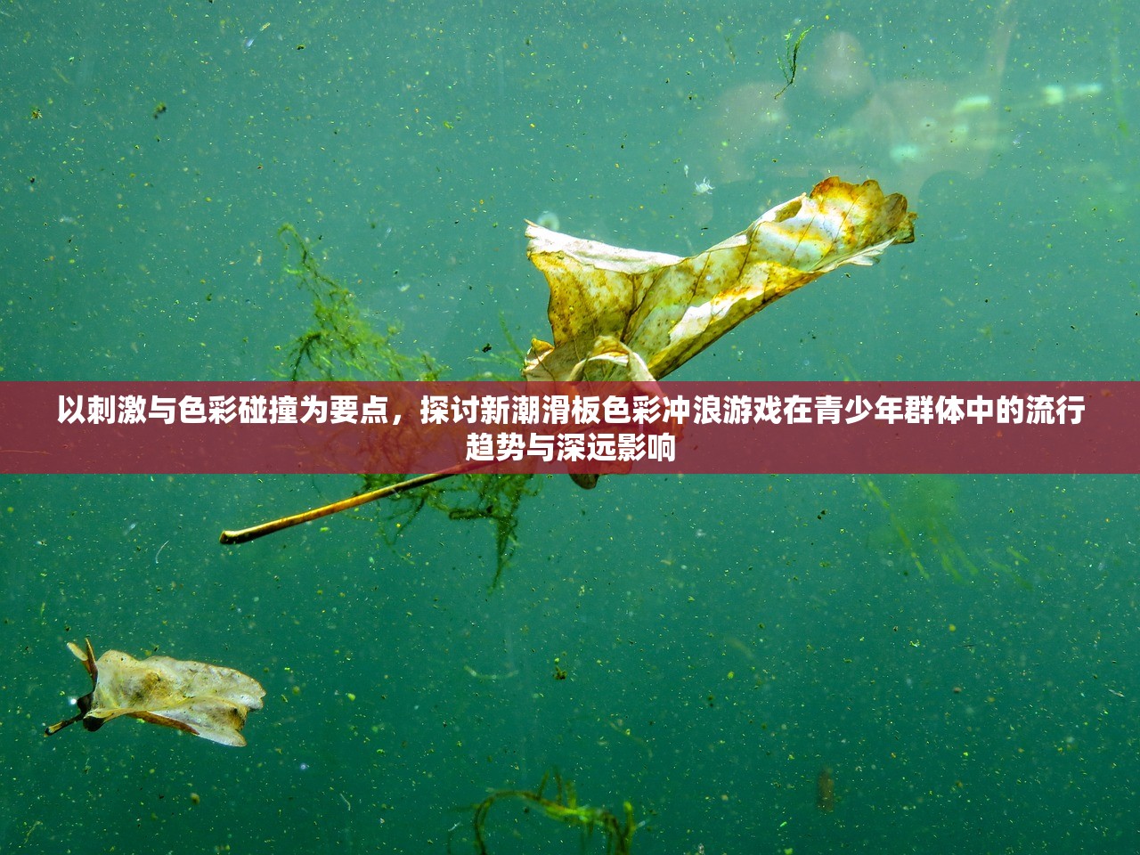 以刺激与色彩碰撞为要点，探讨新潮滑板色彩冲浪游戏在青少年群体中的流行趋势与深远影响