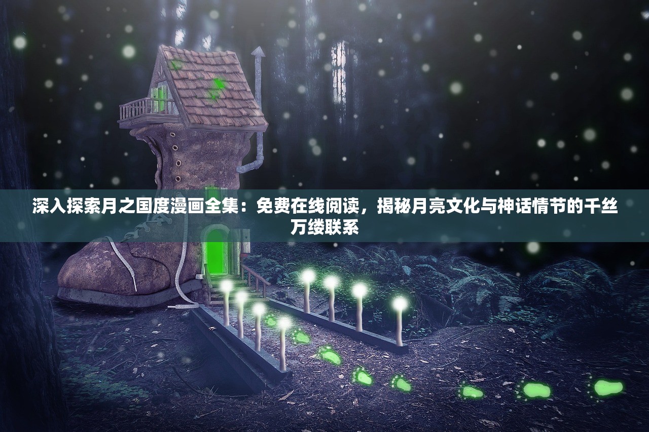 深入探索月之国度漫画全集：免费在线阅读，揭秘月亮文化与神话情节的千丝万缕联系
