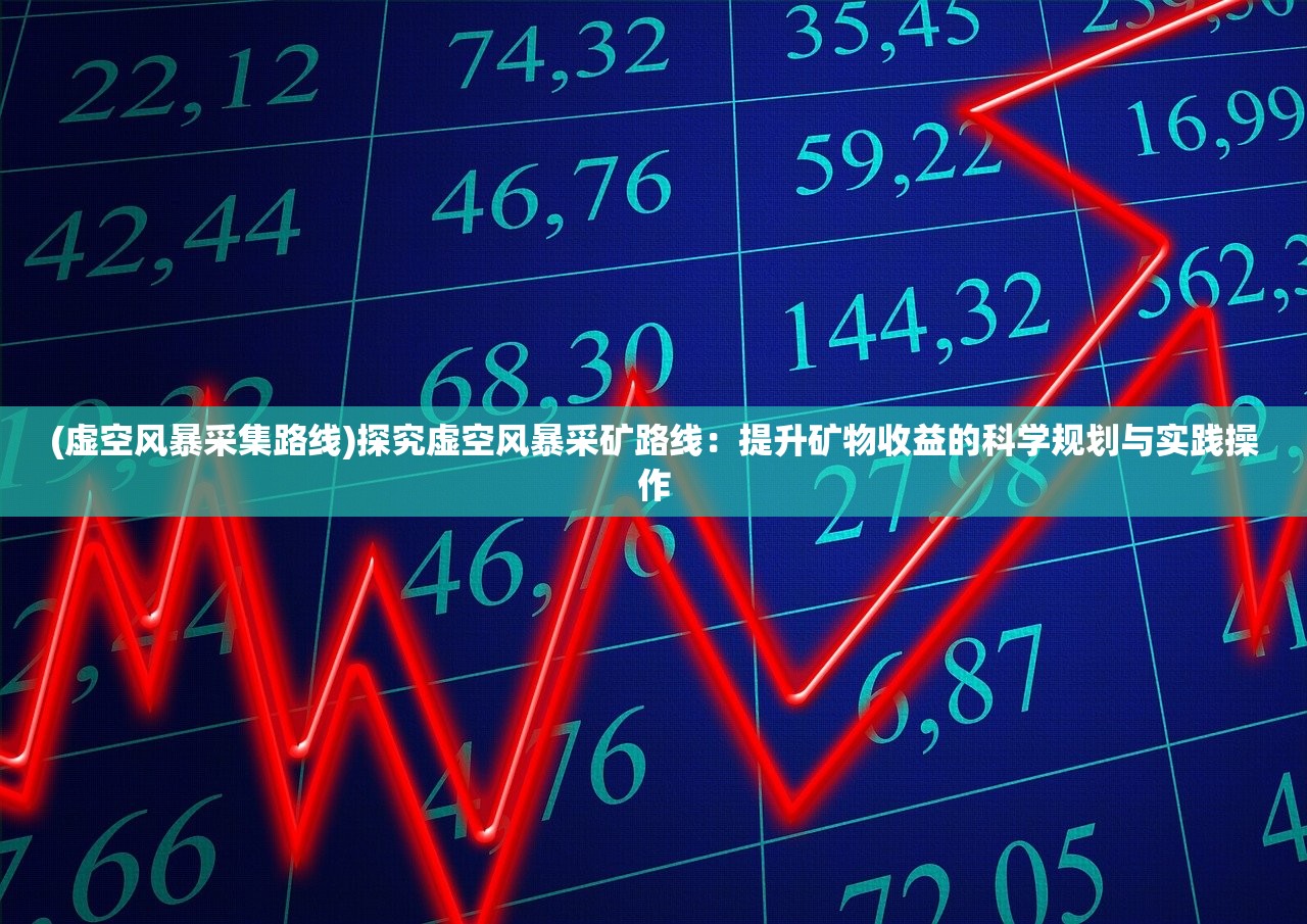 (虚空风暴采集路线)探究虚空风暴采矿路线：提升矿物收益的科学规划与实践操作