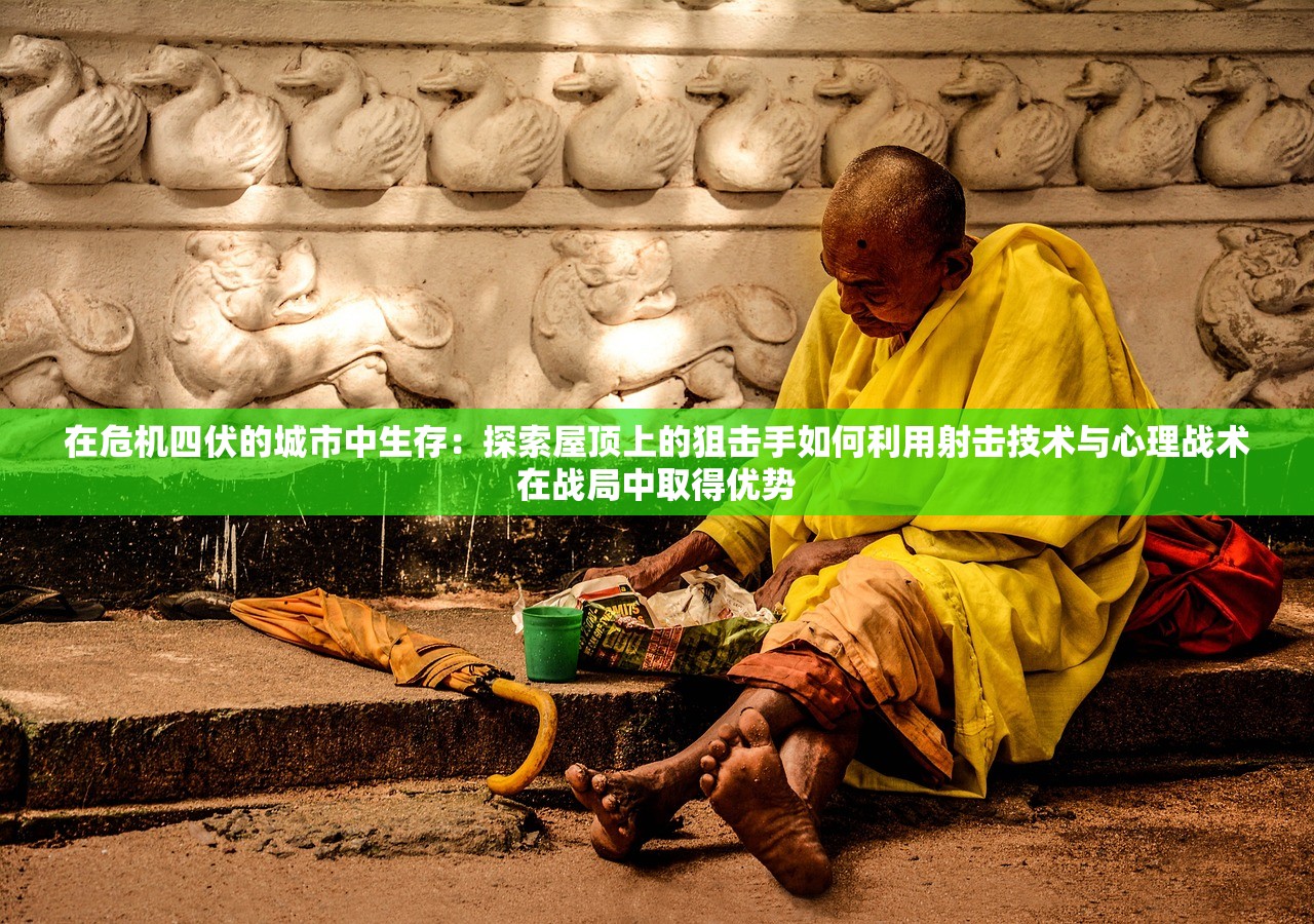 在危机四伏的城市中生存：探索屋顶上的狙击手如何利用射击技术与心理战术在战局中取得优势