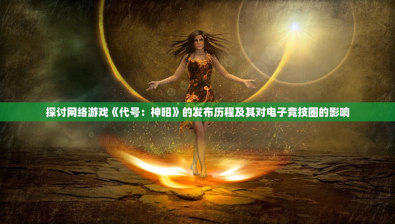 探讨网络游戏《代号：神昭》的发布历程及其对电子竞技圈的影响