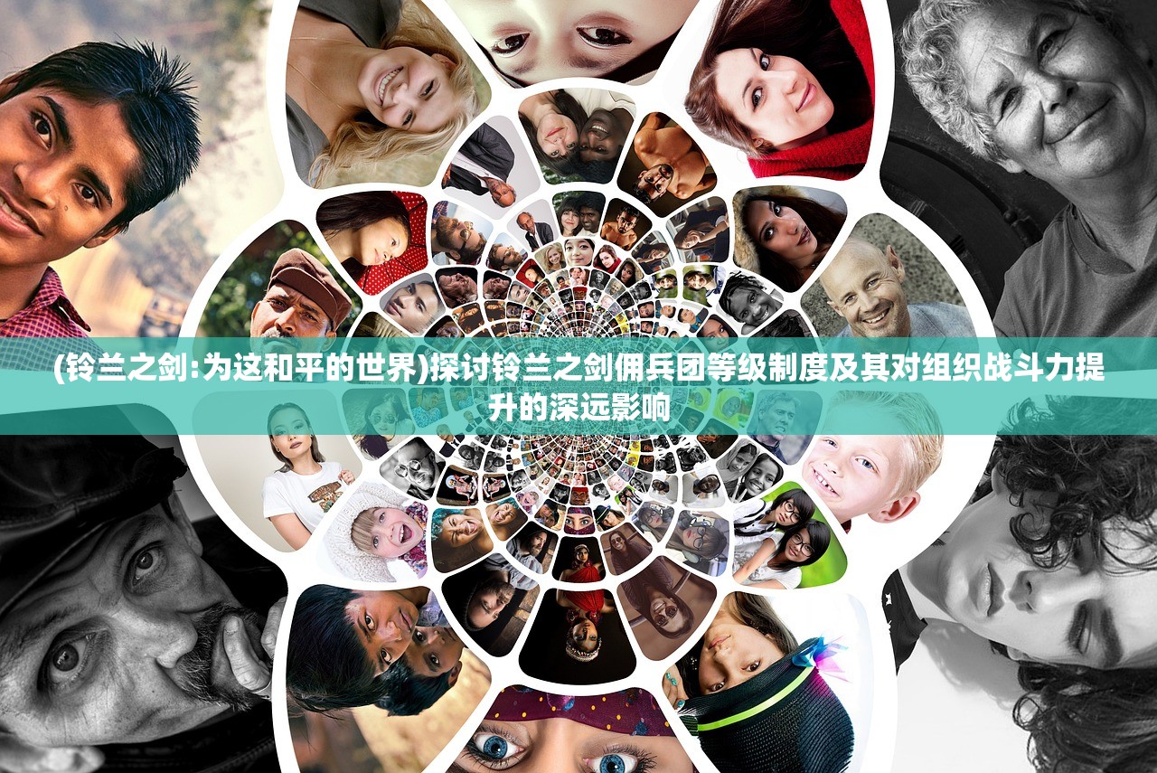 (铃兰之剑:为这和平的世界)探讨铃兰之剑佣兵团等级制度及其对组织战斗力提升的深远影响