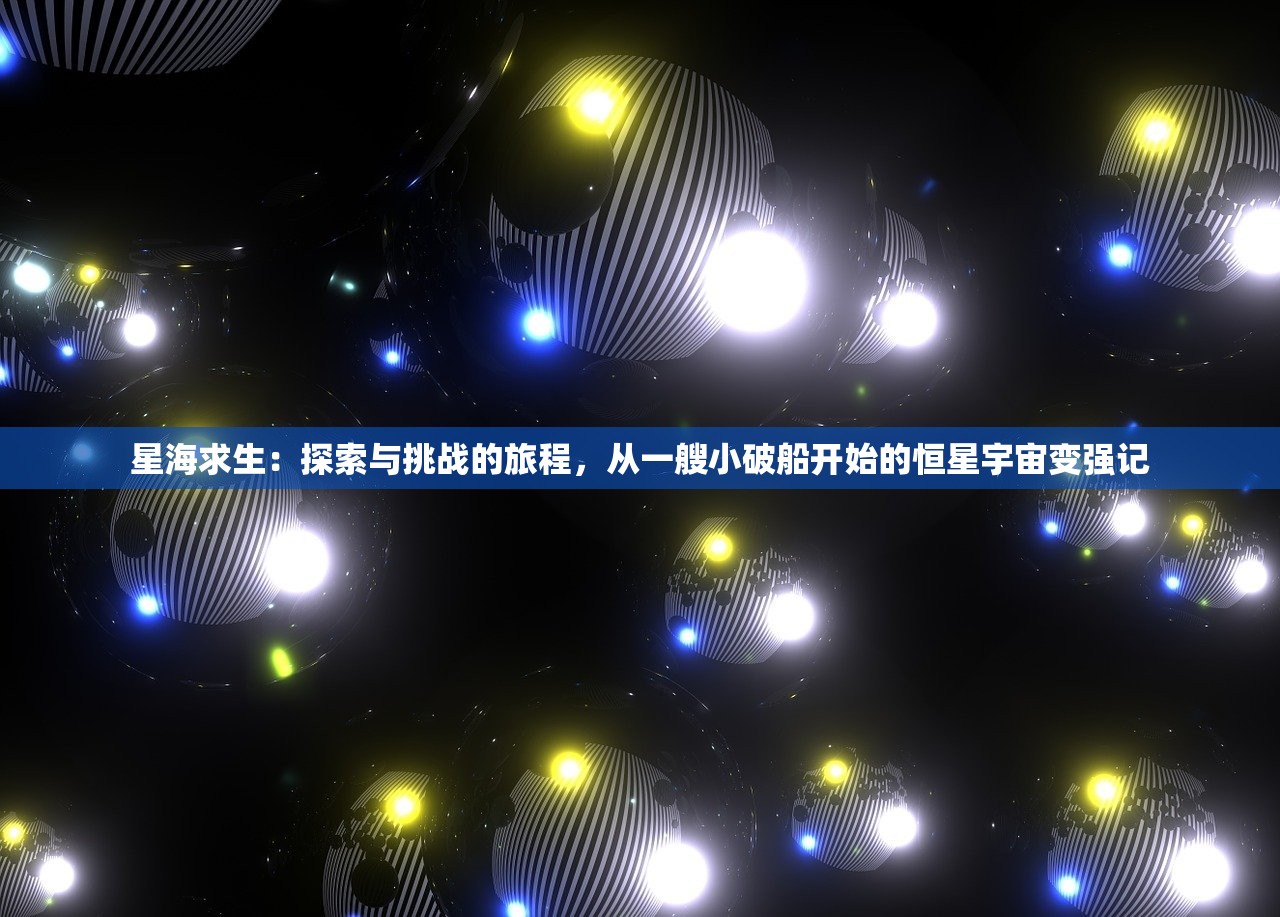 星海求生：探索与挑战的旅程，从一艘小破船开始的恒星宇宙变强记