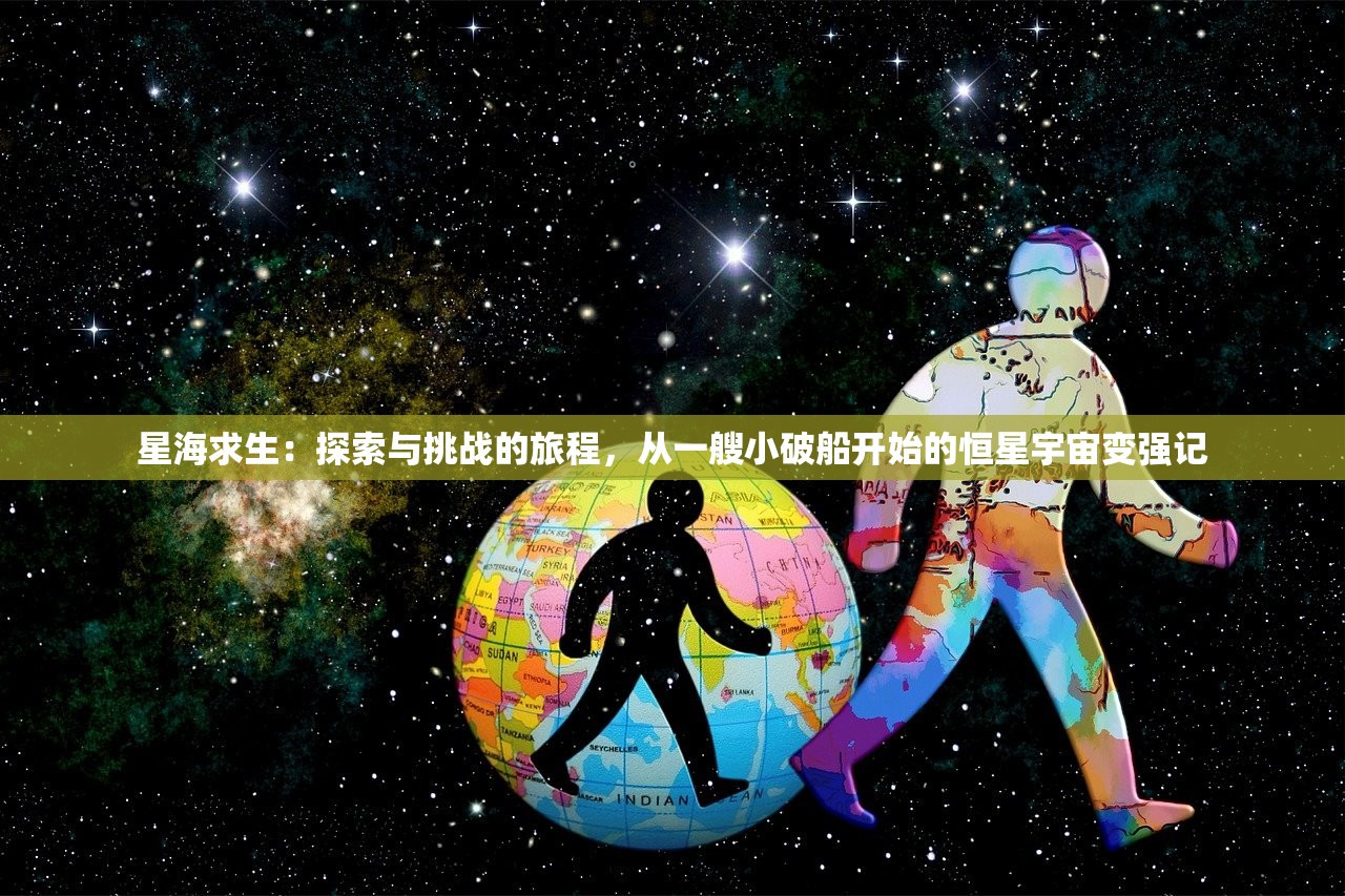 星海求生：探索与挑战的旅程，从一艘小破船开始的恒星宇宙变强记
