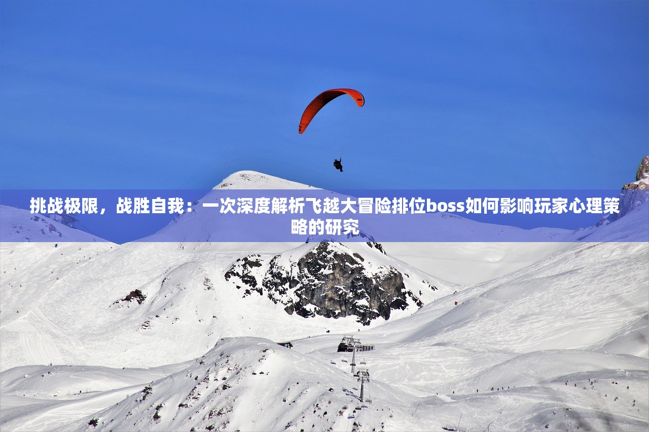 挑战极限，战胜自我：一次深度解析飞越大冒险排位boss如何影响玩家心理策略的研究