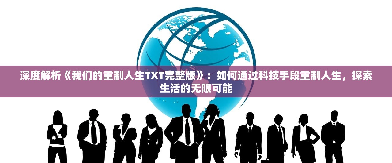 深度解析《我们的重制人生TXT完整版》：如何通过科技手段重制人生，探索生活的无限可能
