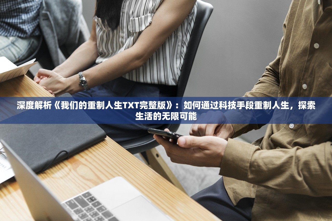 深度解析《我们的重制人生TXT完整版》：如何通过科技手段重制人生，探索生活的无限可能