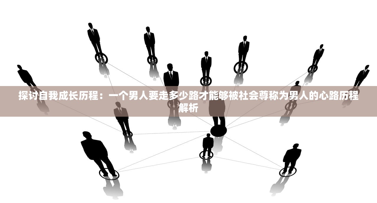 探讨自我成长历程：一个男人要走多少路才能够被社会尊称为男人的心路历程解析