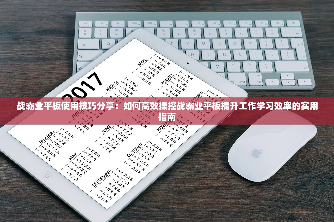 战霸业平板使用技巧分享：如何高效操控战霸业平板提升工作学习效率的实用指南