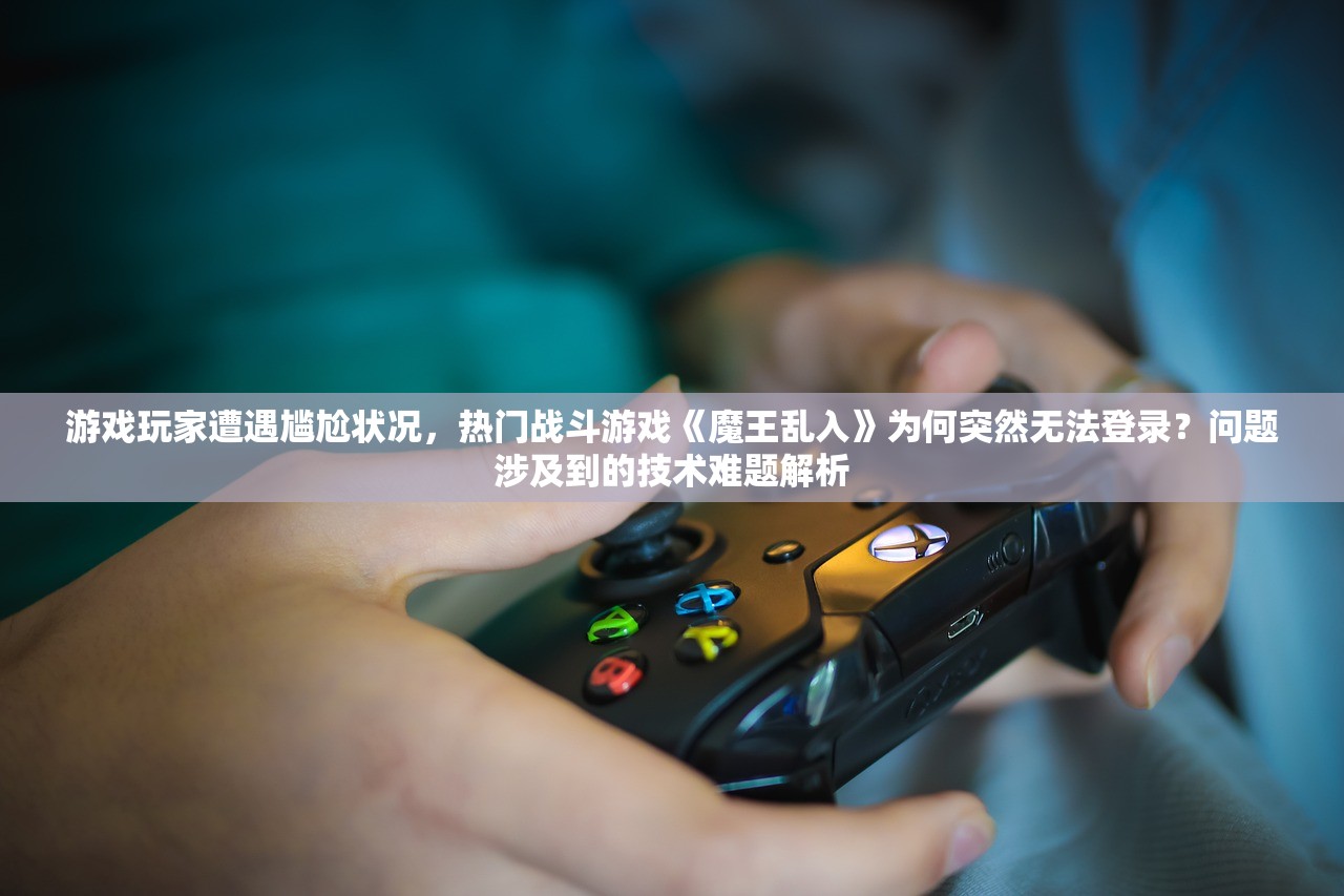 游戏玩家遭遇尴尬状况，热门战斗游戏《魔王乱入》为何突然无法登录？问题涉及到的技术难题解析