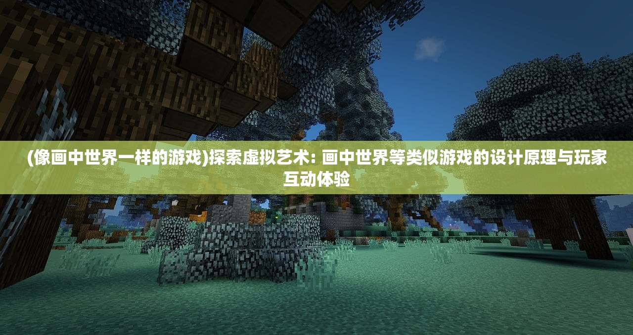 (像画中世界一样的游戏)探索虚拟艺术: 画中世界等类似游戏的设计原理与玩家互动体验