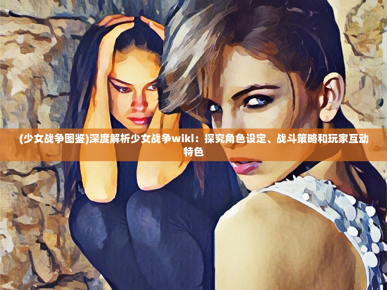 (少女战争图鉴)深度解析少女战争wiki：探究角色设定、战斗策略和玩家互动特色