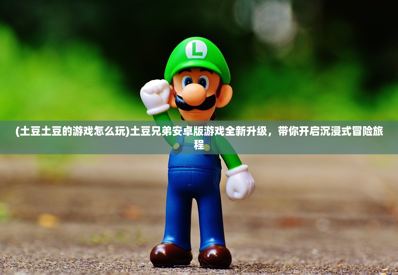 (土豆土豆的游戏怎么玩)土豆兄弟安卓版游戏全新升级，带你开启沉浸式冒险旅程