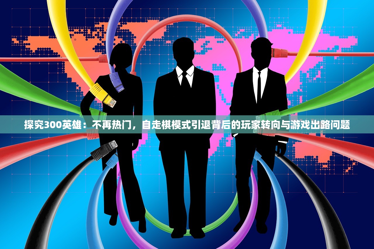 探究300英雄：不再热门，自走棋模式引退背后的玩家转向与游戏出路问题