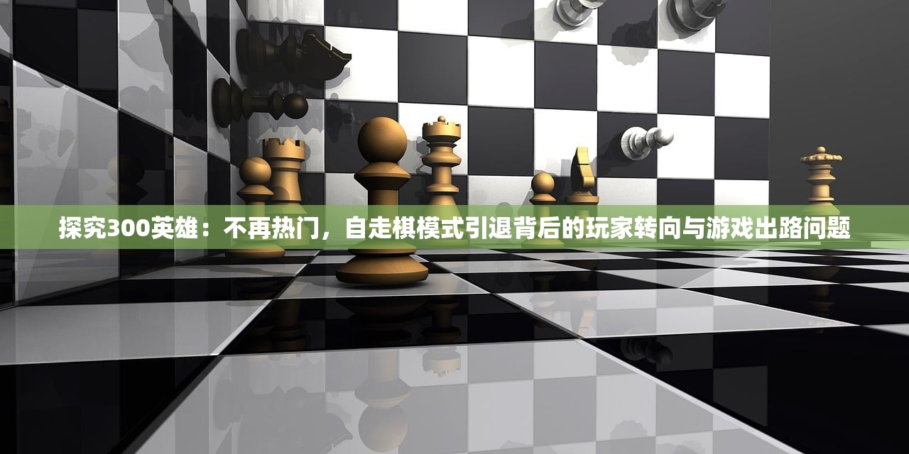 探究300英雄：不再热门，自走棋模式引退背后的玩家转向与游戏出路问题