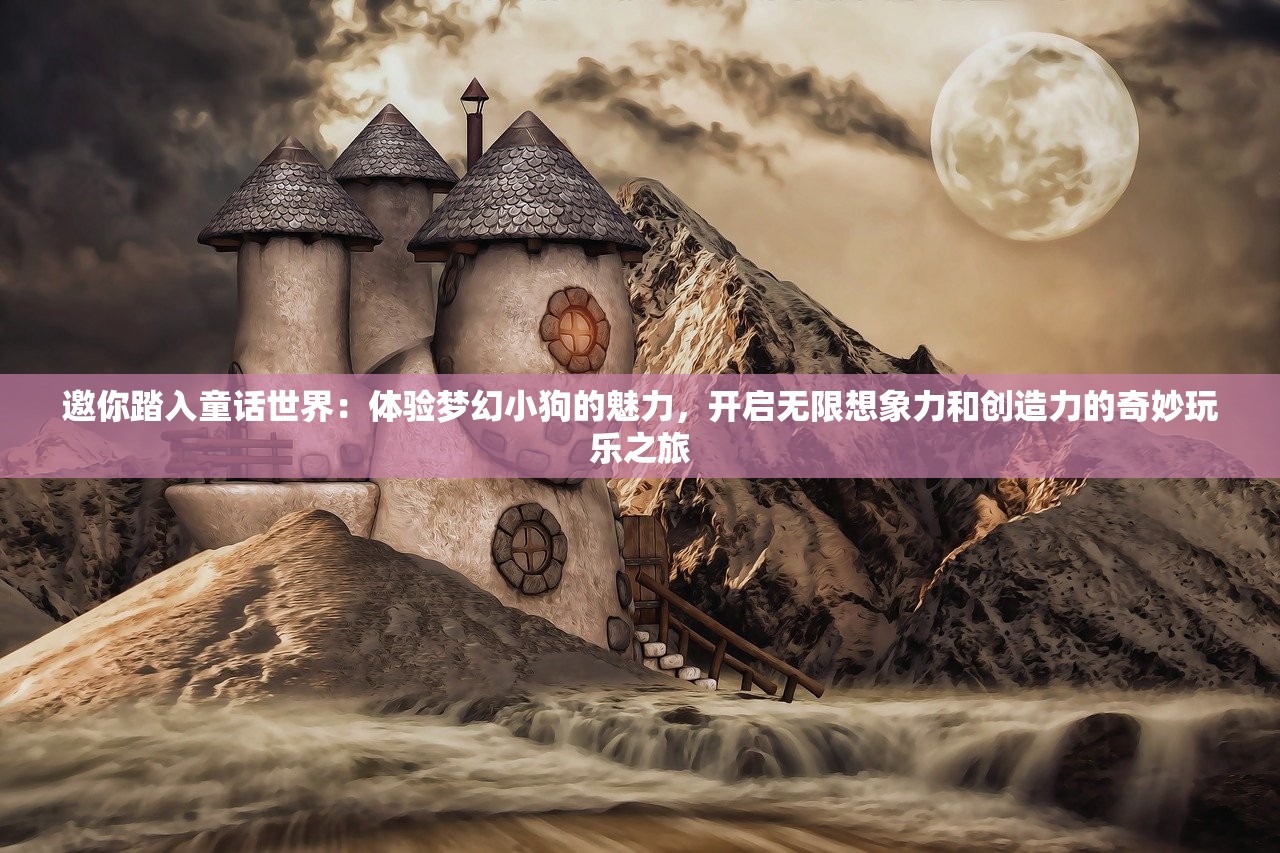 邀你踏入童话世界：体验梦幻小狗的魅力，开启无限想象力和创造力的奇妙玩乐之旅