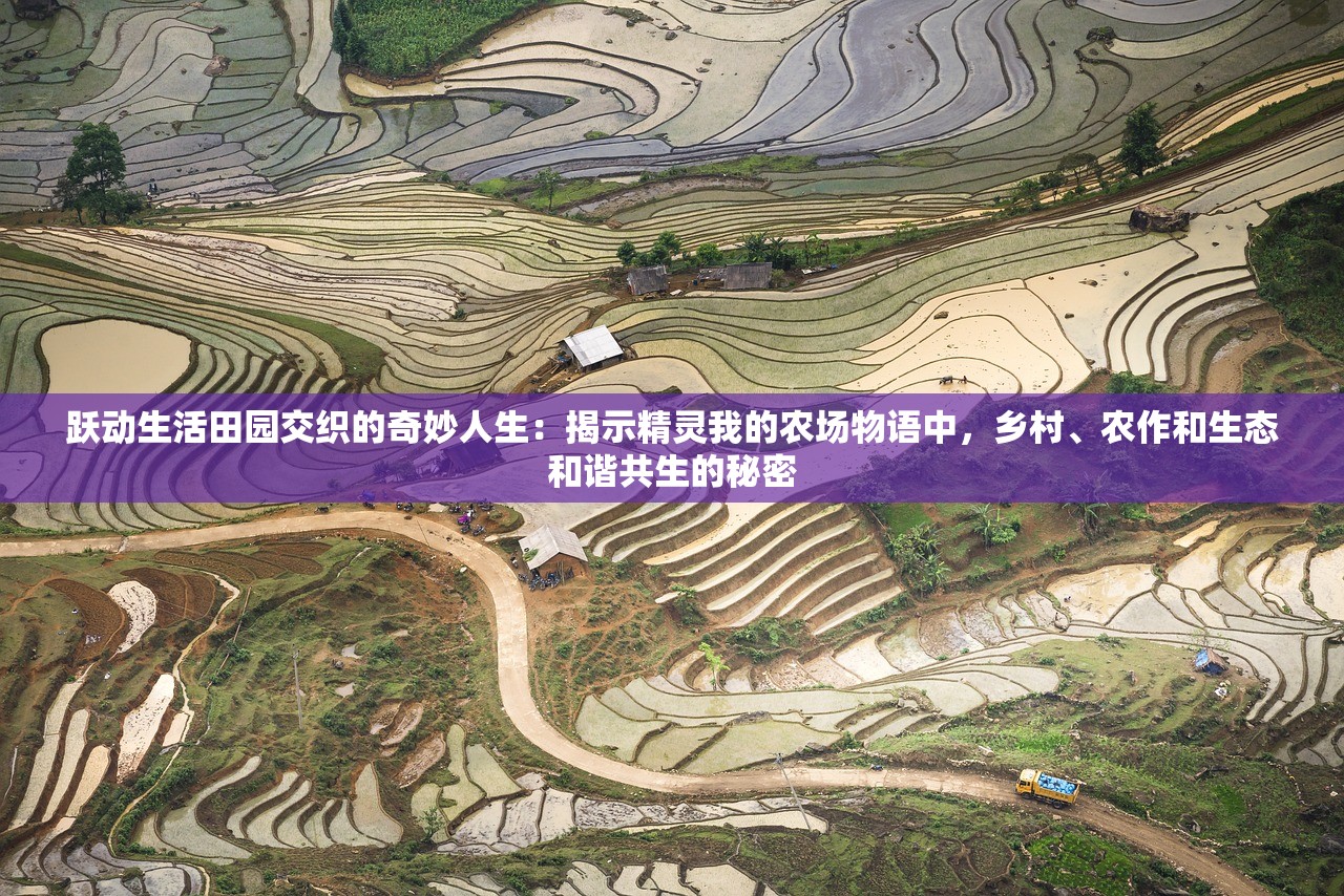 跃动生活田园交织的奇妙人生：揭示精灵我的农场物语中，乡村、农作和生态和谐共生的秘密