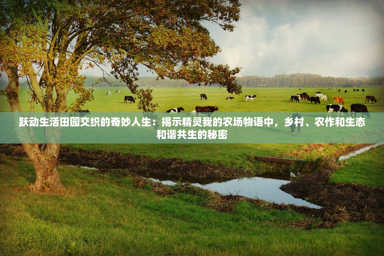 跃动生活田园交织的奇妙人生：揭示精灵我的农场物语中，乡村、农作和生态和谐共生的秘密