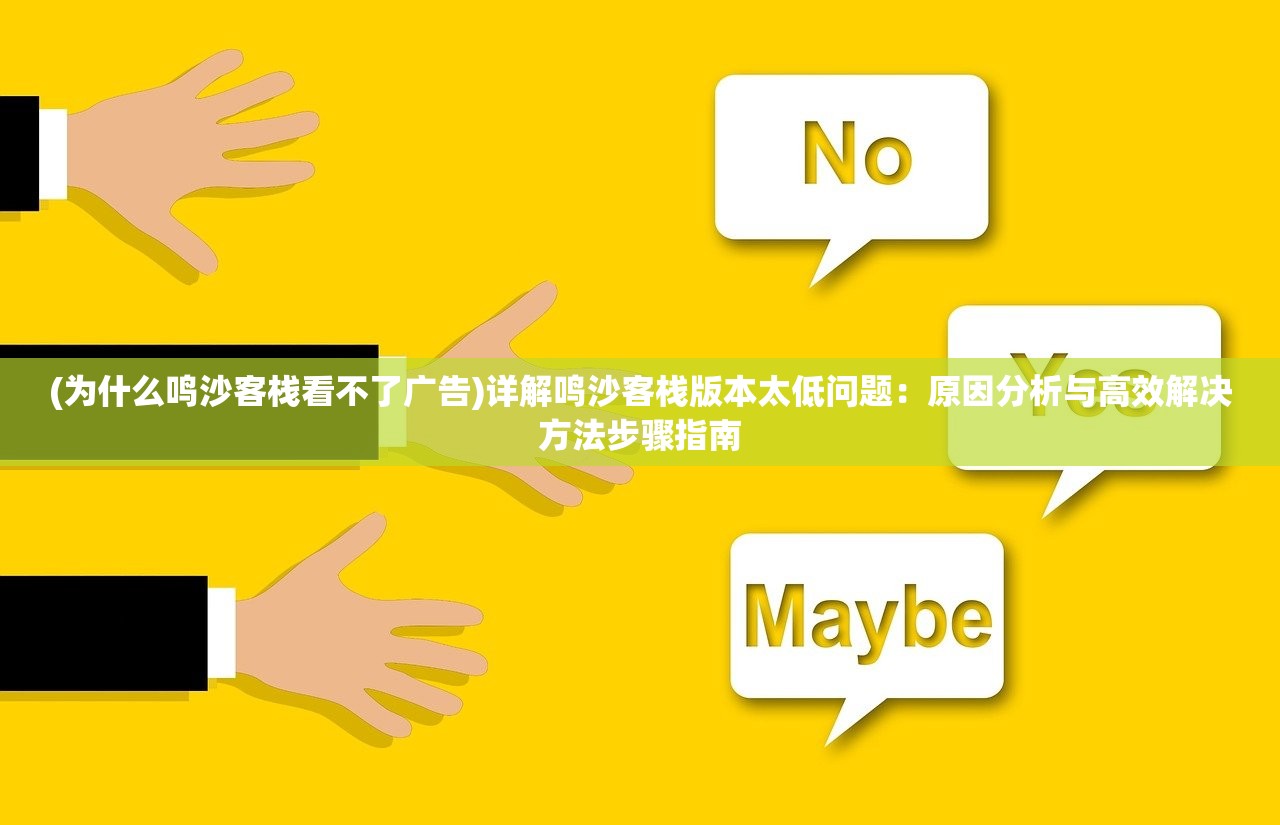 (为什么鸣沙客栈看不了广告)详解鸣沙客栈版本太低问题：原因分析与高效解决方法步骤指南