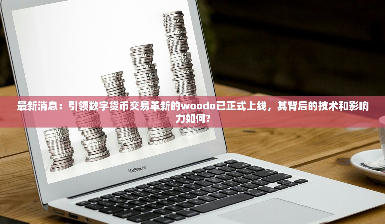 最新消息：引领数字货币交易革新的woodo已正式上线，其背后的技术和影响力如何?