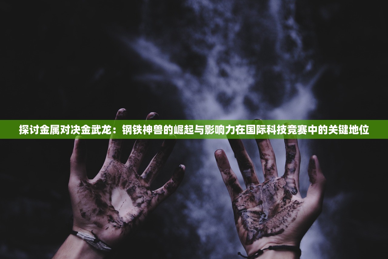 探讨金属对决金武龙：钢铁神兽的崛起与影响力在国际科技竞赛中的关键地位